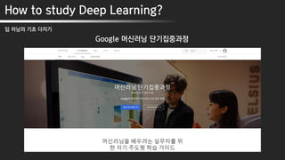 How to study Deep Learning?
딥 러닝의 기초 다지기
Google 머신러닝 단기집중과정
 