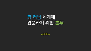 - FIN -
딥 러닝 세계에
입문하기 위한 분투
 