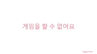 Kaggle Korea
게임을 할 수 없어요
 