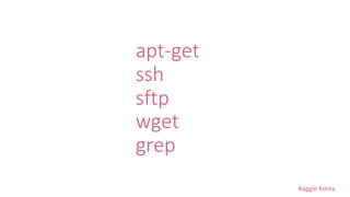 Kaggle Korea
apt-get
ssh
sftp
wget
grep
 