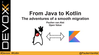 @PaulienVanAlst#Devoxx #Kotlin
From Java to Kotlin
The adventures of a smooth migration
Paulien van Alst
Open Value
 