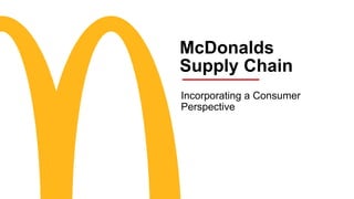 McDonalds
Supply Chain
Incorporating a Consumer
Perspective
 