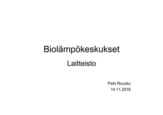 Biolämpökeskukset
Laitteisto
Petri Rousku
14.11.2018
 