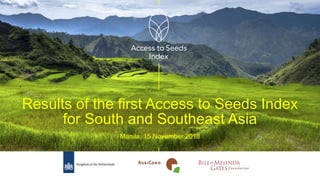 Results of the first Access to Seeds Index
for South and Southeast Asia
Manila, 15 November 2018
 
