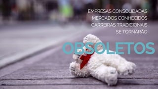 OBSOLETOS
EMPRESAS CONSOLIDADAS
MERCADOS CONHECIDOS
CARREIRAS TRADICIONAIS
SE TORNARÃO
 