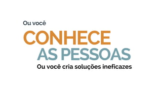 Ou você cria soluções ineficazes
Ou você
ASPESSOAS
 
