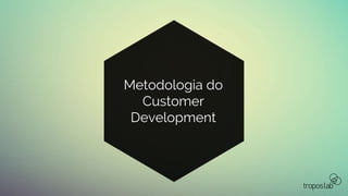 Metodologia do
Customer
Development
 