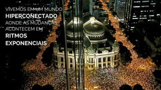 VIVEMOS EM UM MUNDO
HIPERCONECTADO
AONDE AS MUDANÇAS
ACONTECEM EM
RITMOS
EXPONENCIAIS
 