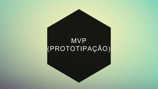 MVP
(PROTOTIPAÇÃO)
 