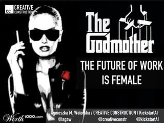 Agnieszka M. Walorska / CREATIVE CONSTRUCTION / KickstartAI
@agaw @creativeconstr @kickstartAI
CREATIVE
CONSTRUCTION
THE FUTURE OF WORK
IS FEMALE
 