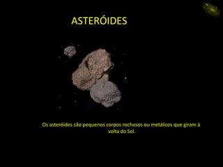 ASTERÓIDES
Os asteróides são pequenos corpos rochosos ou metálicos que giram à
volta do Sol.
eida
 