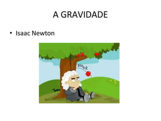 A GRAVIDADE
• Isaac Newton
 
