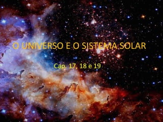 O UNIVERSO E O SISTEMA SOLAR
Cap. 17, 18 e 19
 