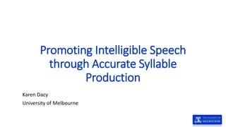 Promoting Intelligible Speech
through Accurate Syllable
Production
Karen Dacy
University of Melbourne
 