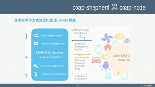 coap-shepherd 與 coap-node
19
提供簡單的方式建立和管理 LwM2M 網路
 