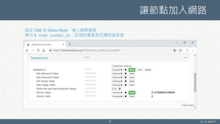 讓節點加入網路
27
設定 7688 為 Station Mode，連上網際網路
執行 $ node cnode1.js，並測試看看是否讀到溫度值
 