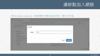 讓節點加入網路
30
執行 $ node cnode2.js，測試看看除了讀取到 LED 狀態外，還可以做什麼…
 