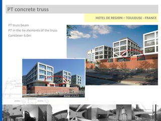 PT concrete truss
HOTEL DE REGION – TOULOUSE - FRANCE
PT truss beam
PT in the tie elements of the truss
Cantilever 6.0m
 