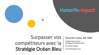 Surpasser vos
compétiteurs avec la
Stratégie Océan Bleu
Davender Gupta, MS, MBA
Collaborateur senior –
Stratégie entrepreneuriale
HumanYo+Impact
HumanYoImpact.com
 