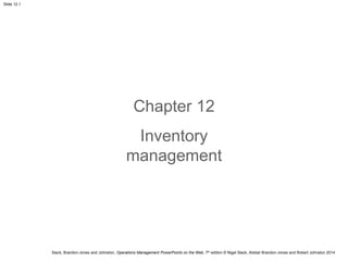 Slack, Brandon-Jones and Johnston, Operations Management PowerPoints on the Web, 7th edition © Nigel Slack, Alistair Brandon-Jones and Robert Johnston 2014
Slide 12.1
Chapter 12
Inventory
management
 