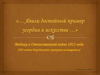 Медики в Отечественной войне 1812 года
(205-летию Бородинского сражения посвящается)
 