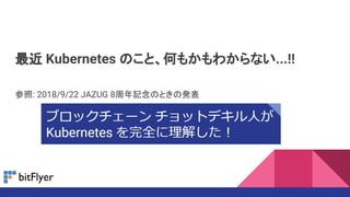 最近 Kubernetes のこと、何もかもわからない...!!
参照: 2018/9/22 JAZUG 8周年記念のときの発表
 