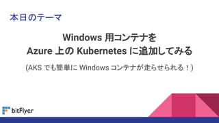 本日のテーマ
Windows 用コンテナを
Azure 上の Kubernetes に追加してみる
(AKS でも簡単に Windows コンテナが走らせられる！)
 