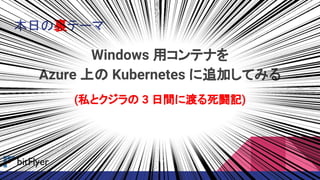 本日の裏テーマ
Windows 用コンテナを
Azure 上の Kubernetes に追加してみる
(私とクジラの 3 日間に渡る死闘記)
 