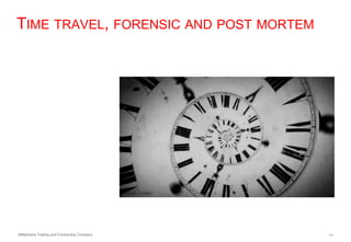 AlMashariq Trading and Contracting Company 11
TIME TRAVEL, FORENSIC AND POST MORTEM
 