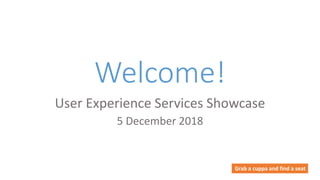 Welcome!
User Experience Services Showcase
5 December 2018
Grab a cuppa and find a seat
 