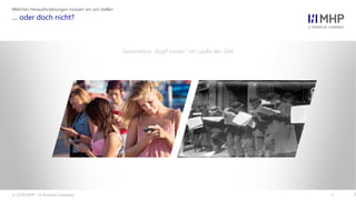 l
… oder doch nicht?
Welchen Herausforderungen müssen wir uns stellen
7
Generation „Kopf runter“ im Laufe der Zeit
© 2018 MHP – A Porsche Company
 