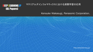 1
DEEP LEARNING JP
[DL Papers]
http://deeplearning.jp/
マテリアルズインフォマティクスにおける深層学習の応用
Kensuke Wakasugi, Panasonic Corporation.
 