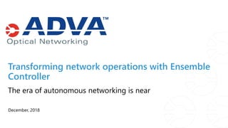 Transforming network operations with Ensemble
Controller
December, 2018
The era of autonomous networking is near
 