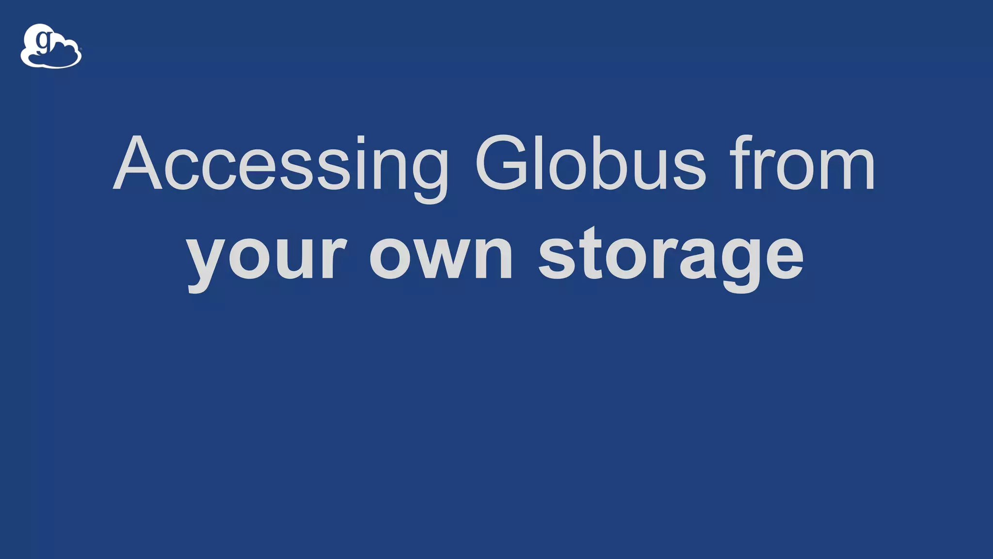 Accessing Globus from
your own storage
 