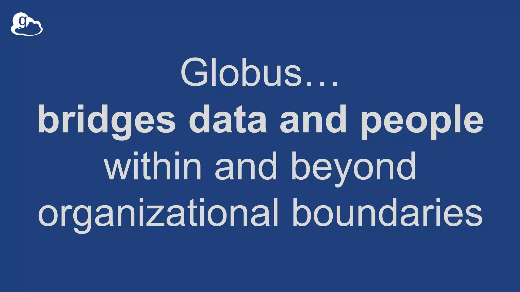 Globus…
bridges data and people
within and beyond
organizational boundaries
 