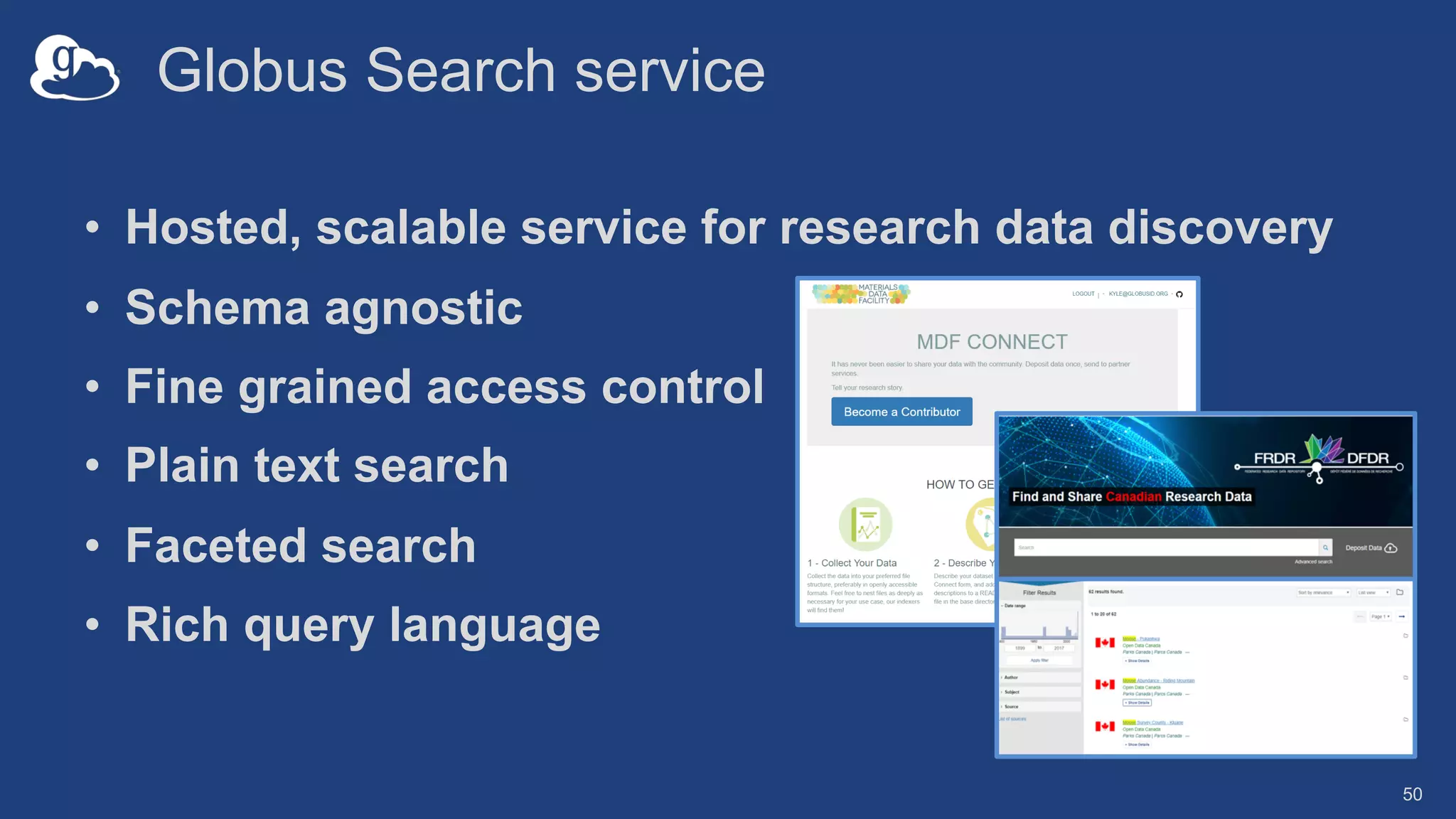 Globus Search service
• Hosted, scalable service for research data discovery
• Schema agnostic
• Fine grained access control
• Plain text search
• Faceted search
• Rich query language
50
 