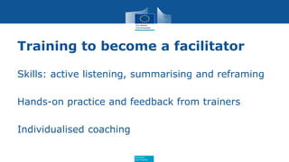 Education
and Training
Training to become a facilitator
Skills: active listening, summarising and reframing
Hands-on pract...