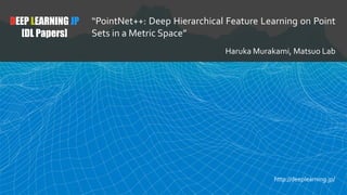 DEEP LEARNING JP
[DL Papers]
“PointNet++: Deep Hierarchical Feature Learning on Point
Sets in a Metric Space”
Haruka Murakami, Matsuo Lab
http://deeplearning.jp/
 