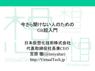今さら聞けない人のための
Git超入門
日本仮想化技術株式会社
代表取締役社長兼CEO
宮原 徹(@tmiyahar)
http://VirtualTech.jp
 