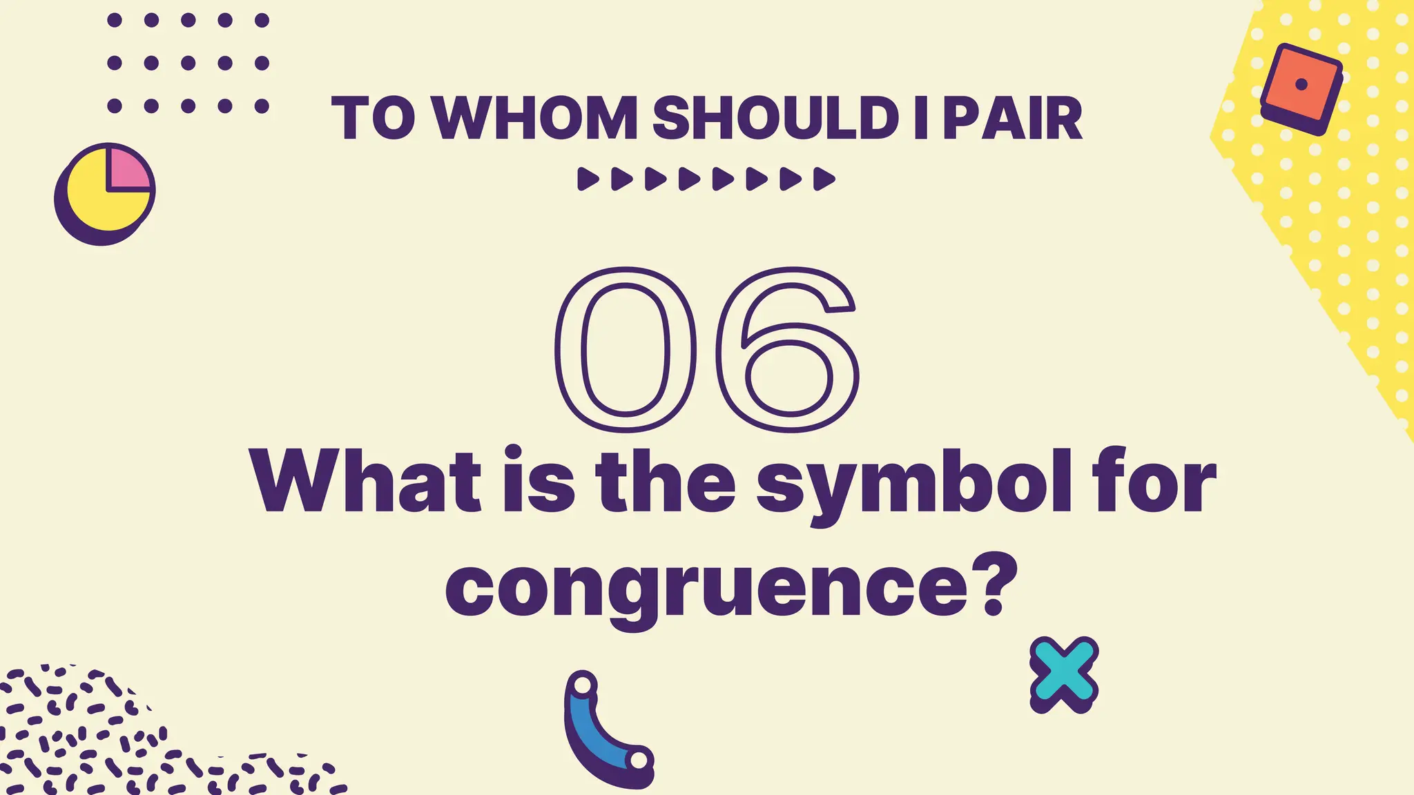 What is the symbol for
congruence?
TO WHOM SHOULD I PAIR
 