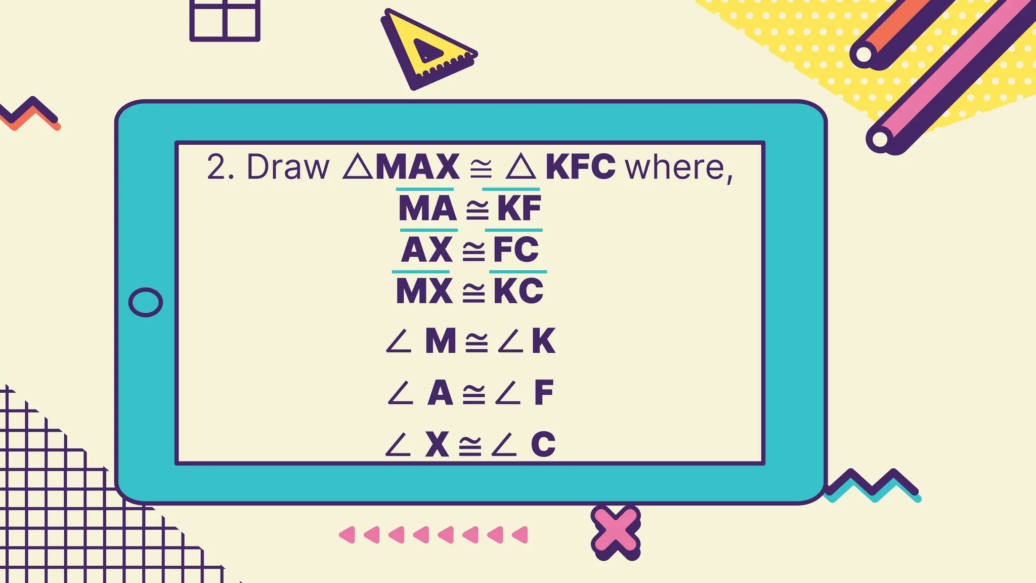 2. Draw △MAX ≅ △ KFC where,
MA ≅ KF
AX ≅ FC
MX ≅ KC
∠ M ≅ ∠ K
∠ A ≅ ∠ F
∠ X ≅ ∠ C
 
