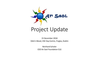 Project Update
15 December 2018
Odin’s Wood, HSE Day Centre, Finglas, Dublin
Reinhard Schaler
CEO An Saol Foundation CLG
 