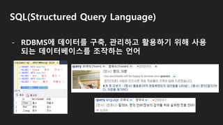 SQL(Structured Query Language)
- RDBMS에 데이터를 구축, 관리하고 활용하기 위해 사용
되는 데이터베이스를 조작하는 언어
 