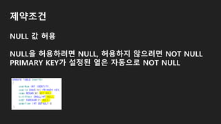제약조건
NULL 값 허용
NULL을 허용하려면 NULL, 허용하지 않으려면 NOT NULL
PRIMARY KEY가 설정된 열은 자동으로 NOT NULL
 