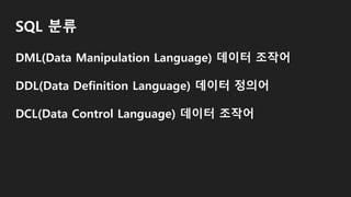 SQL 분류
DML(Data Manipulation Language) 데이터 조작어
DDL(Data Definition Language) 데이터 정의어
DCL(Data Control Language) 데이터 조작어
 