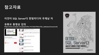 참고자료
이것이 SQL Server다 한빛미디어 우재남 저
유튜브 동영상 강의
https://www.youtube.com/playlist?list=PLVsNizTWUw7Gw_ubikxbzecfveoxemsAs
 