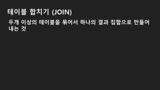 테이블 합치기 (JOIN)
두개 이상의 테이블을 묶어서 하나의 결과 집합으로 만들어
내는 것
 