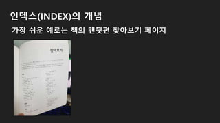 인덱스(INDEX)의 개념
가장 쉬운 예로는 책의 맨뒷편 찾아보기 페이지
 