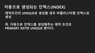 자동으로 생성되는 인덱스(INDEX)
제약조건의 UNIQUE로 생성할 경우 비클러스터형 인덱스로
생성
즉, 자동으로 인덱스를 생성해주는 제약 조건은
PRIMARY KEY와 UNIQUE 뿐이다.
 