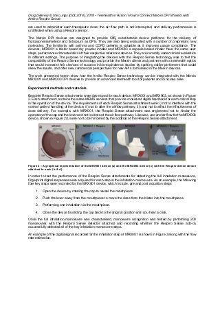Drug Delivery to the Lungs (DDL2018), 2018 - Telehealth in Action: How to Connect Merxin DPI Inhalers with
Amiko Respiro Sense
are used to administer each therapeutic dose, the air flow path is not interrupted, and delivery performance is
unaffected when using a Respiro sensor.
The Merxin DPI devices are designed to provide 505j substitutable device platforms for the delivery of
fluticasone/salmeterol and tiotropium as DPIs. They are also being evaluated with a number of proprietary new
molecules. The familiarity with asthma and COPD patients is valuable as it improves usage compliance. The
devices, MRX001 a blister based dry powder inhaler and MRX003 a capsule based inhaler have the same user
steps, performance characteristics of their respective reference devices. They are currently under clinical evaluation
in different settings. The purpose of integrating the devices with the Respiro Sense technology was to test the
compatibility of the Respiro Sense technology and provide the Merxin clients and partners with a telehealth option
that would increase their chances of success in bio-equivalence studies by spotting outlier performers that could
skew the results, and offer new commercial perspectives for new APIs formulated in the Merxin devices.
The work presented herein show how the Amiko Respiro Sense technology can be integrated with the Merxin
MRX001 and MRX003 DPI devices to provide an advanced telehealth tool for patients and clinicians alike.
Experimental methods and materials
Bespoke Respiro Sense attachments were developed for each device, MRX001 and MRX003, as shown in Figure
2. Each attachment contains the same MEMS sensors that provide consistent digital feedback for each critical step
in the operation of the device. The requirements of each Respiro Sense attachment were: i) not to interfere with the
normal patient handling of the device; ii) not to alter the airflow pathway; iii) and not to affect the effectiveness of
dose delivery. For example, with MRX001, the Respiro Sense attachment was engineered not to hinder the
operation of the cap and the lever and not to obstruct the air flow pathway. Likewise, use and air flow for the MRX003
device, shown in Figure 2d, were not to be hindered by the addition of the Respiro Sense attachment.
Figure 2 – A graphical representation of the MRX001 device (a) and the MRX003 device (c) with the Respiro Sense device
attached to each (b & d).
In order to test the performance of the Respiro Sense attachments for detecting the full inhalation manoeuvre,
fingerprint digital responses were acquired for each step in the inhalation manoeuvre. As an example, the following
four key steps were recorded for the MRX001 device, which include, pre and post actuation steps:
1. Open the device by rotating the cap to reveal the mouthpiece.
2. Push the lever away from the mouthpiece to move the dose from the blister into the mouthpiece.
3. Performing one inhalation via the mouthpiece.
4. Close the device by sliding the cap back to the original position until you hear a click.
Once the full inhalation manoeuvre was characterised, manoeuvre recognition was tested by performing 200
manoeuvres with the Respiro Sense detector attached and recording whether the Respiro Sense add-on
successfully detected all of the key inhalation manoeuvre steps.
An example of the digital signal recorded for the inhalation step of MRX001 is shown in Figure 3 along with the flow
rate estimation.
 